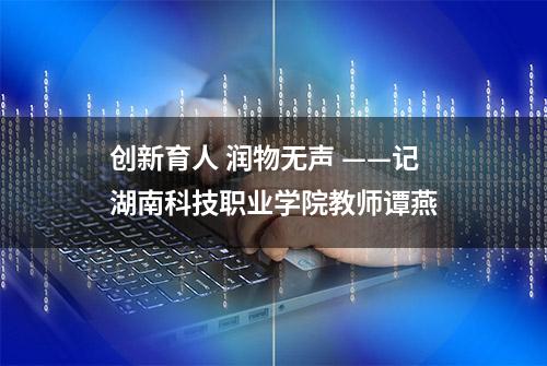 创新育人 润物无声 ——记湖南科技职业学院教师谭燕