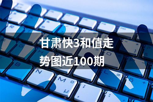 甘肃快3和值走势图近100期