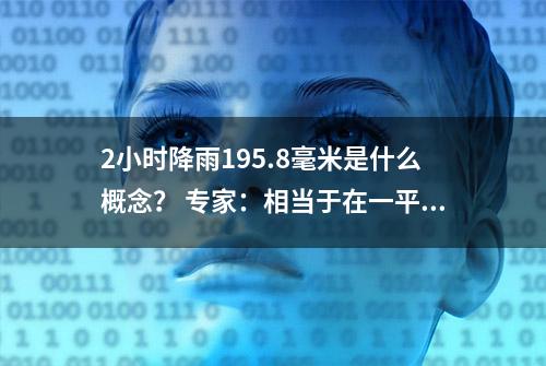 2小时降雨195.8毫米是什么概念？ 专家：相当于在一平方米水平玻璃面上倒了400瓶500毫升的矿泉水