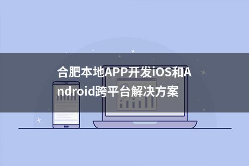 合肥本地APP开发iOS和Android跨平台解决方案