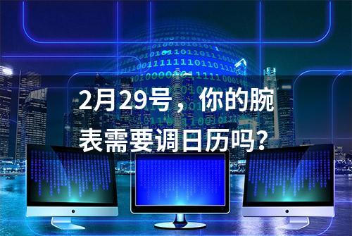 2月29号，你的腕表需要调日历吗？