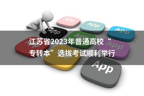 江苏省2023年普通高校“专转本”选拔考试顺利举行