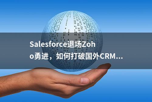 Salesforce退场Zoho勇进，如何打破国外CRM水土不服的魔咒？