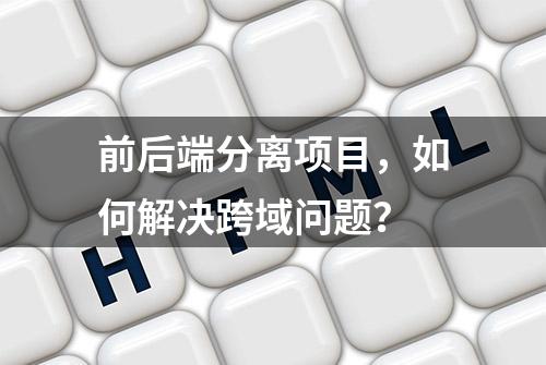 前后端分离项目，如何解决跨域问题？