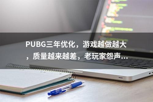 PUBG三年优化，游戏越做越大，质量越来越差，老玩家怨声载道