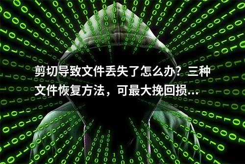 剪切导致文件丢失了怎么办？三种文件恢复方法，可最大挽回损失！