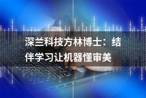 深兰科技方林博士：结伴学习让机器懂审美