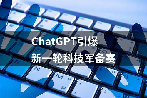 ChatGPT引爆新一轮科技军备赛