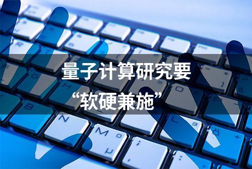 量子计算研究要“软硬兼施”