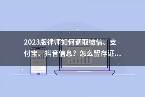 2023版律师如何调取微信、支付宝、抖音信息？怎么留存证据？