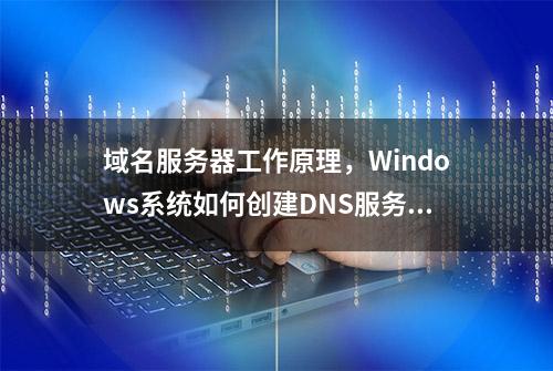 域名服务器工作原理，Windows系统如何创建DNS服务器主要区域