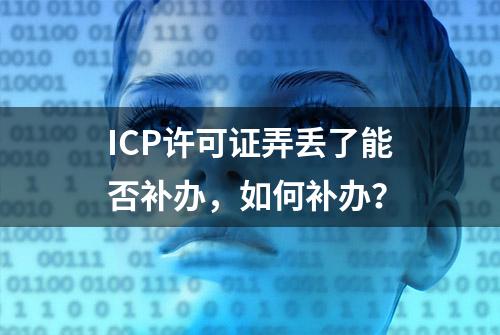 ICP许可证弄丢了能否补办，如何补办？