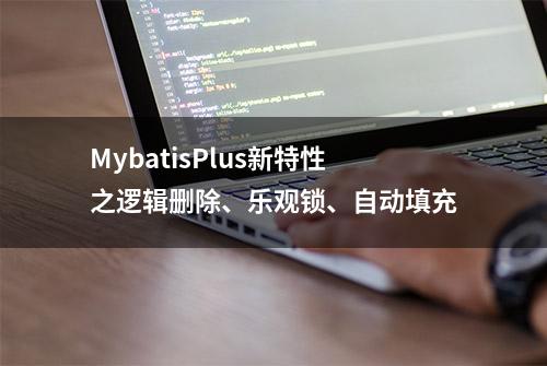 MybatisPlus新特性之逻辑删除、乐观锁、自动填充