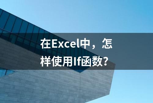 在Excel中，怎样使用If函数？