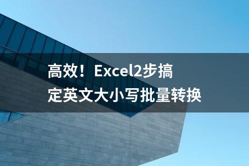 高效！Excel2步搞定英文大小写批量转换