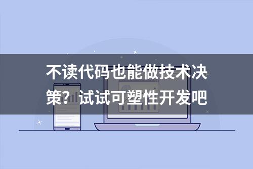 不读代码也能做技术决策？试试可塑性开发吧