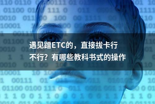 遇见蹭ETC的，直接拔卡行不行？有哪些教科书式的操作