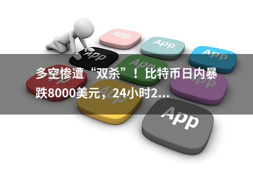 多空惨遭“双杀”！比特币日内暴跌8000美元，24小时20.5万人爆仓，140亿资金灰飞烟灭