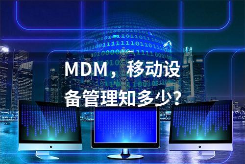 MDM，移动设备管理知多少？