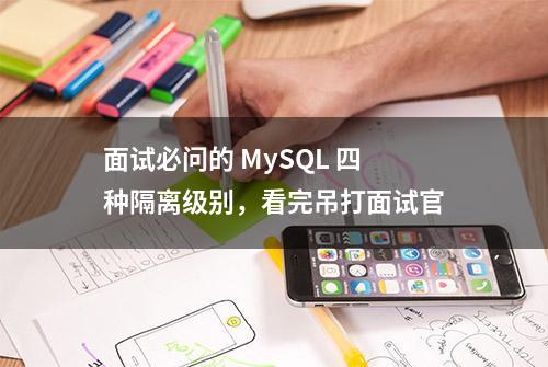 面试必问的 MySQL 四种隔离级别，看完吊打面试官