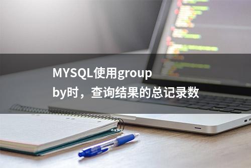 MYSQL使用group by时，查询结果的总记录数