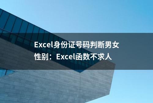 Excel身份证号码判断男女性别：Excel函数不求人