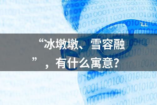 “冰墩墩、雪容融”，有什么寓意？