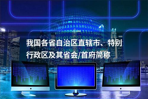 我国各省自治区直辖市、特别行政区及其省会/首府简称