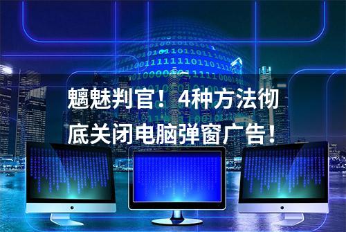 魑魅判官！4种方法彻底关闭电脑弹窗广告！