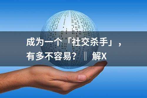 成为一个「社交杀手」，有多不容易？‖ 解X