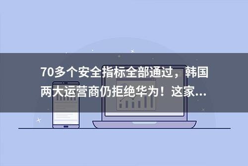 70多个安全指标全部通过，韩国两大运营商仍拒绝华为！这家例外？