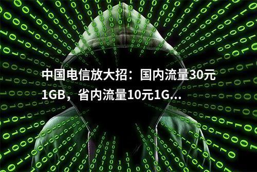 中国电信放大招：国内流量30元1GB，省内流量10元1GB!