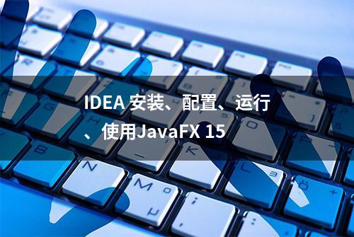 IDEA 安装、配置、运行、使用JavaFX 15