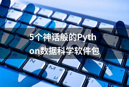 5个神话般的Python数据科学软件包