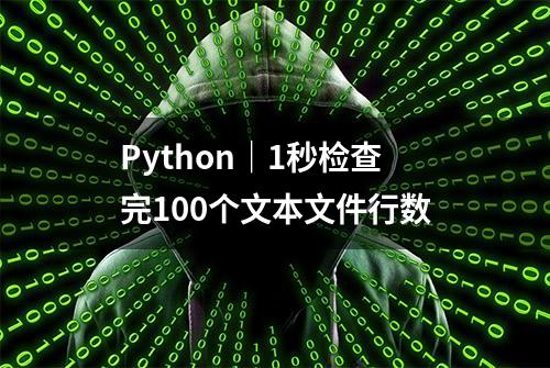 Python｜1秒检查完100个文本文件行数