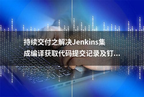 持续交付之解决Jenkins集成编译获取代码提交记录及钉钉通知