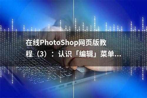 在线PhotoShop网页版教程（3）：认识「编辑」菜单中的功能