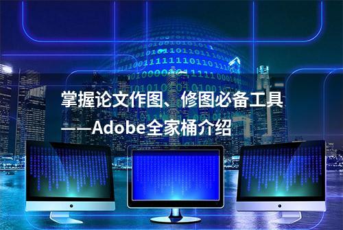 掌握论文作图、修图必备工具——Adobe全家桶介绍