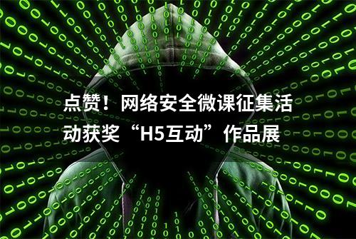 点赞！网络安全微课征集活动获奖“H5互动”作品展