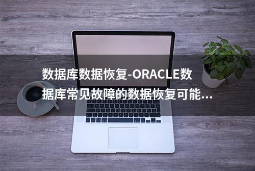 数据库数据恢复-ORACLE数据库常见故障的数据恢复可能性分析