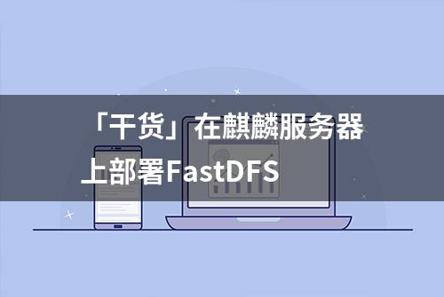 「干货」在麒麟服务器上部署FastDFS