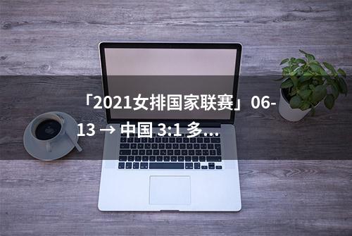 「2021女排国家联赛」06-13 → 中国 3:1 多米尼加