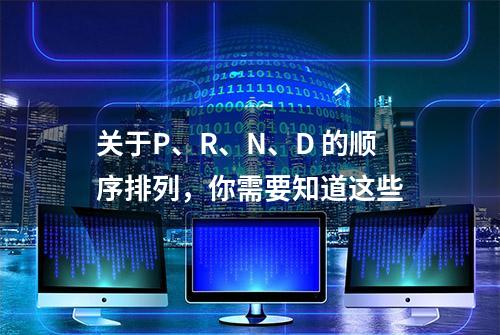 关于P、R、N、D 的顺序排列，你需要知道这些