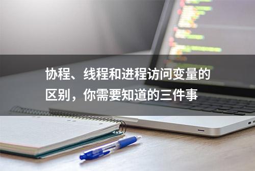 协程、线程和进程访问变量的区别，你需要知道的三件事