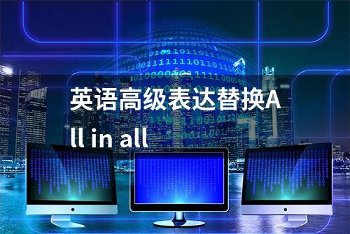 英语高级表达替换All in all