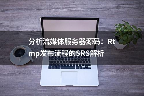 分析流媒体服务器源码：Rtmp发布流程的SRS解析