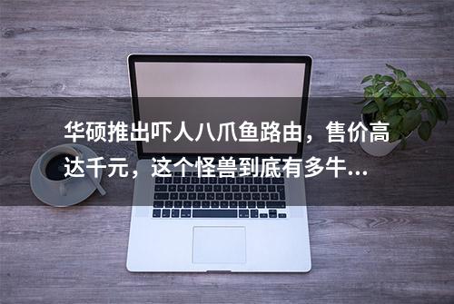 华硕推出吓人八爪鱼路由，售价高达千元，这个怪兽到底有多牛？