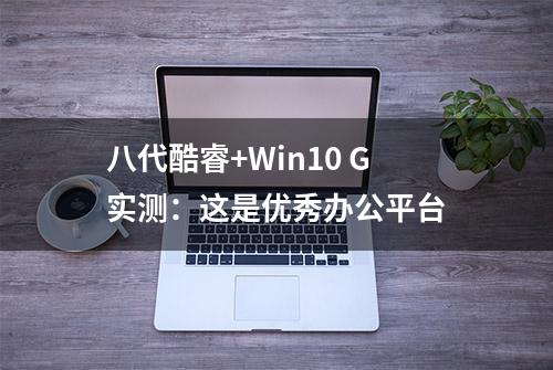 八代酷睿+Win10 G实测：这是优秀办公平台