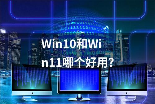 Win10和Win11哪个好用？