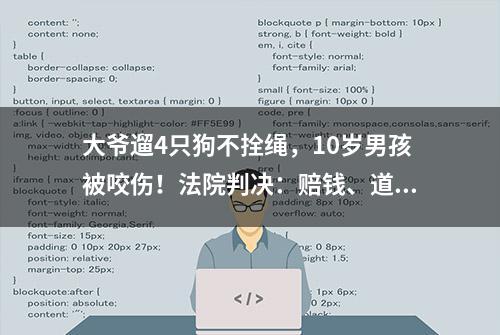 大爷遛4只狗不拴绳，10岁男孩被咬伤！法院判决：赔钱、道歉